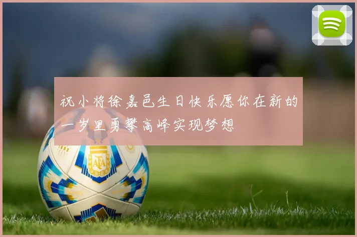 祝小将徐嘉邑生日快乐愿你在新的一岁里勇攀高峰实现梦想