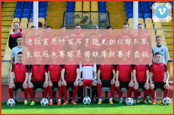 德拉富恩特宣布罗德里担任球队队长欧冠决赛球员将缺席新赛季首战