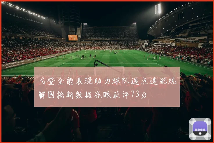 戈登全能表现助力球队造点造犯规解围抢断数据亮眼获评73分