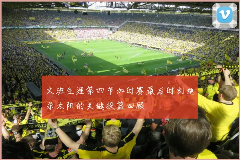文班生涯第四节加时赛最后时刻绝杀太阳的关键投篮回顾