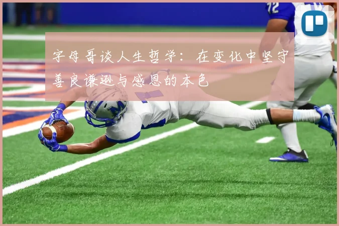 字母哥谈人生哲学：在变化中坚守善良谦逊与感恩的本色