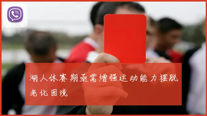 湖人休赛期亟需增强运动能力摆脱老化困境