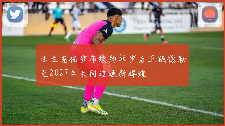 法兰克福宣布续约36岁后卫钱德勒至2027年共同追逐新辉煌